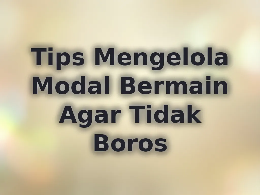 Tips Mengelola Modal Bermain Agar Tidak Boros