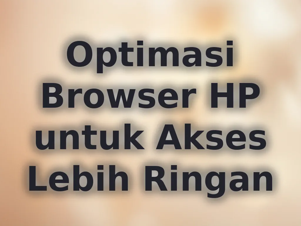 Optimasi Browser HP untuk Akses Lebih Ringan