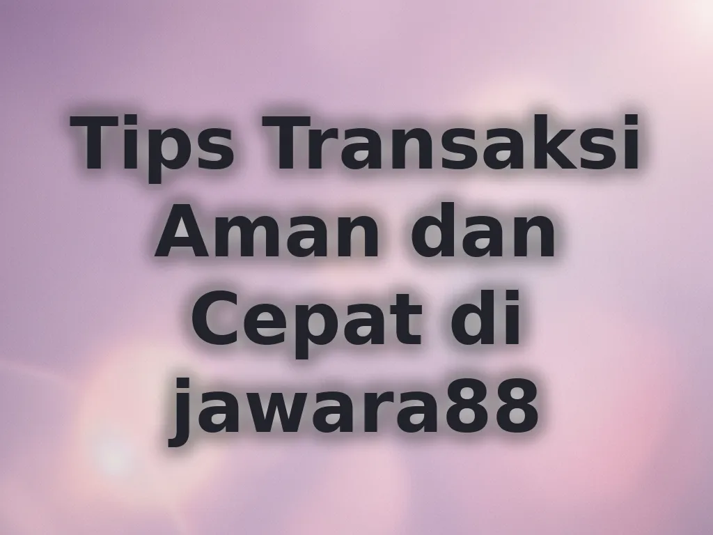 Tips Transaksi Aman dan Cepat di jawara88